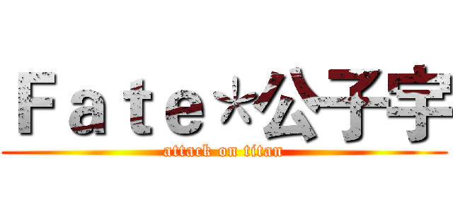 Ｆａｔｅ＊公子宇 (attack on titan)