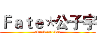 Ｆａｔｅ＊公子宇 (attack on titan)