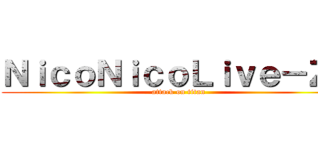 ＮｉｃｏＮｉｃｏＬｉｖｅ－Ｚ－ (attack on titan)