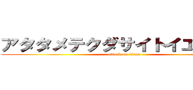アタタメテクダサイトイエオマエ (attack on titan)