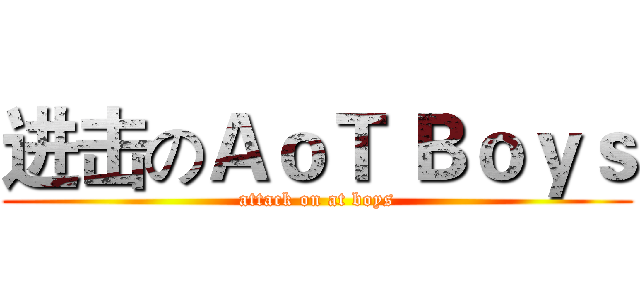 进击のＡｏＴ Ｂｏｙｓ (attack on at boys)