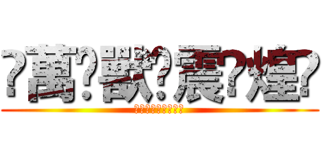 ↻萬⊹獸✵震⊹煌↺ (↻萬⊹獸✵震⊹煌↺)