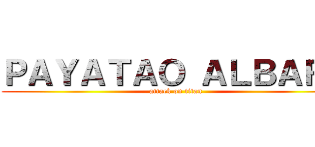 ＰＡＹＡＴＡＯ ＡＬＢＡＲＮ (attack on titan)