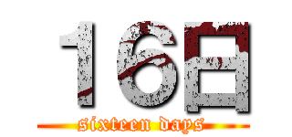 １６日 (sixteen days)