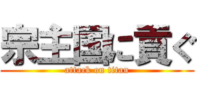 宗主国に貢ぐ (attack on titan)