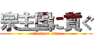 宗主国に貢ぐ (attack on titan)