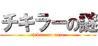 チキラーの謎 (chikira no nazo )