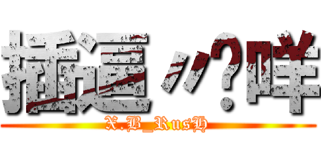 插逼〃瑋咩 (X.B_RusH)