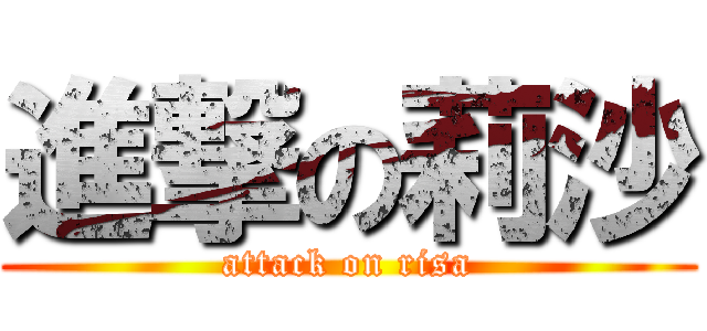 進撃の莉沙 (attack on risa)