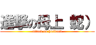 進撃の母上（蛇） (attack on husband)