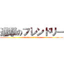 進撃のフレンドリー (attack on friendly)
