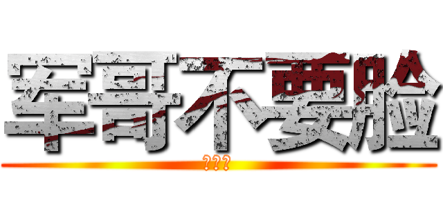 军哥不要脸 (好幸福)