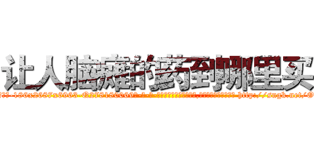 让人脑瘫的药到哪里买 (让人脑瘫的药到哪里买【电-186x2687x6963-Q278180069元-吉-药-业】我们做的是长期生意,靠的是老客户长期支持 http://sngk.net/OGeH8C
)