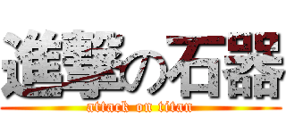 進撃の石器 (attack on titan)