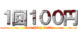 １回１００円 (One Play ￥100)