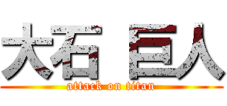 大石 巨人 (attack on titan)