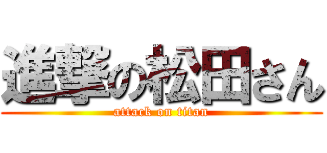 進撃の松田さん (attack on titan)