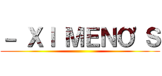 － ＸＩ ＭＥＮＯ'Ｓ ()