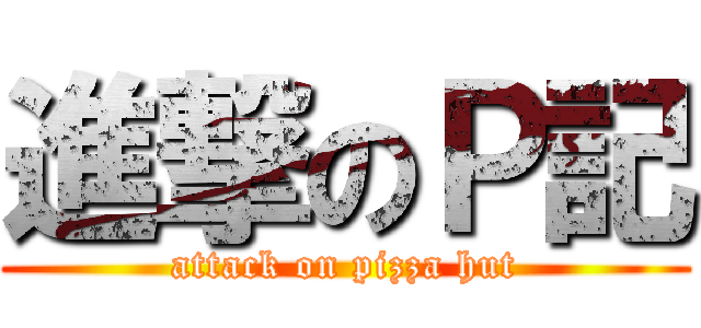 進撃のＰ記 (attack on pizza hut)