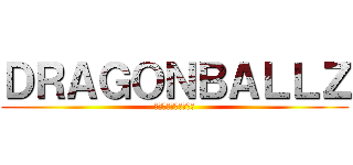 ＤＲＡＧＯＮＢＡＬＬＺ (ドラゴンボールゼット)
