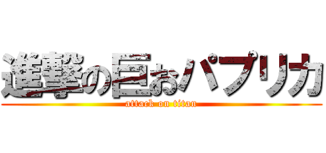 進撃の巨おパプリカ (attack on titan)