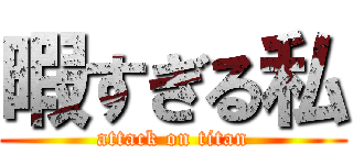 暇すぎる私 (attack on titan)