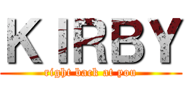 ＫＩＲＢＹ (right back at you)