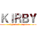 ＫＩＲＢＹ (right back at you)