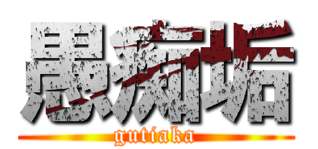 愚痴垢 (gutiaka)