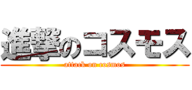 進撃のコスモス (attack on cosmos)