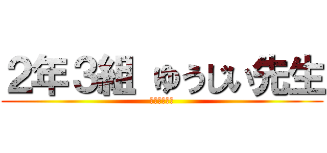２年３組 ゆうじい先生 (ファインバル)
