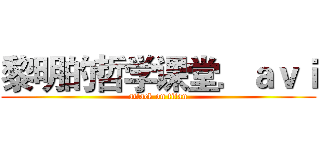 黎明的哲学课堂．ａｖｉ (attack on titan)