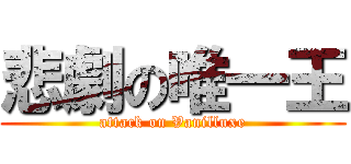 悲劇の唯一王 (attack on Vanilluxe)