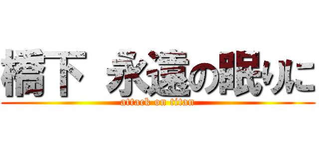 橋下 永遠の眠りに (attack on titan)