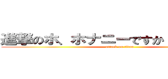 進撃のホ、ホナニーですか！？（期待） (attack on titan)