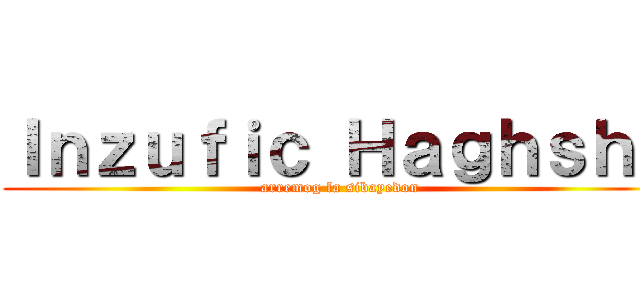 Ｉｎｚｕｆｉｃ Ｈａｇｈｓｈａ (arremog la sibayedon)