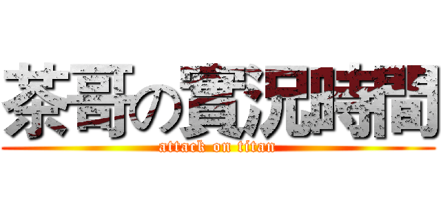 茶哥の實況時間 (attack on titan)