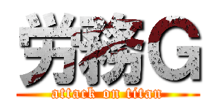 労務Ｇ (attack on titan)