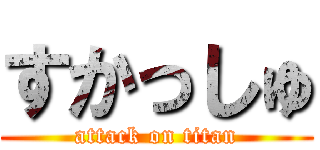 すかっしゅ (attack on titan)