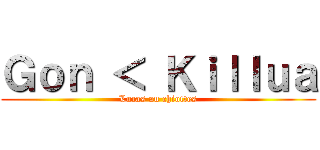 Ｇｏｎ ＜ Ｋｉｌｌｕａ (Lucas au chiottes)