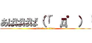 あばばばば（「゜д゜）「 (attack on titan)
