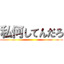 私何してんだろ ()