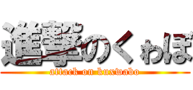 進撃のくゎぼ (attack on kuxwabo)