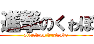 進撃のくゎぼ (attack on kuxwabo)