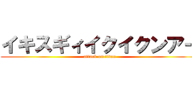 イキスギィイクイクンアー (attack on titan)