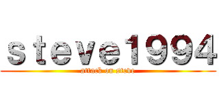 ｓｔｅｖｅ１９９４ (attack on steve)