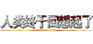 人类终于回想起了 (attack on titan)