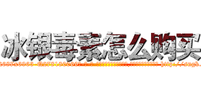 冰银毒素怎么购买 (冰银毒素怎么购买【电-186x2687x6963-Q278180069元-吉-药-业】我们做的是长期生意,靠的是老客户长期支持 http://sngk.net/dDG7MD
)