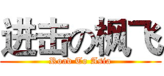 进击の枫飞 (Road To Asia)