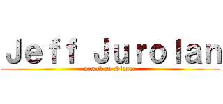 Ｊｅｆｆ Ｊｕｒｏｌａｎ (attack on Slayer)